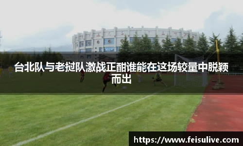 台北队与老挝队激战正酣谁能在这场较量中脱颖而出
