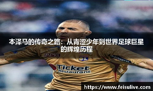 本泽马的传奇之路：从青涩少年到世界足球巨星的辉煌历程