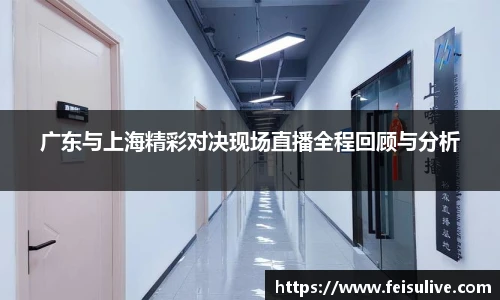 广东与上海精彩对决现场直播全程回顾与分析
