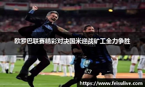 欧罗巴联赛精彩对决国米迎战矿工全力争胜