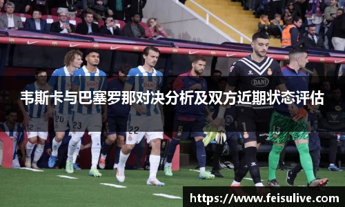 韦斯卡与巴塞罗那对决分析及双方近期状态评估
