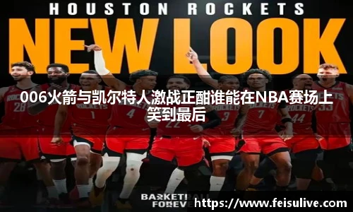 006火箭与凯尔特人激战正酣谁能在NBA赛场上笑到最后