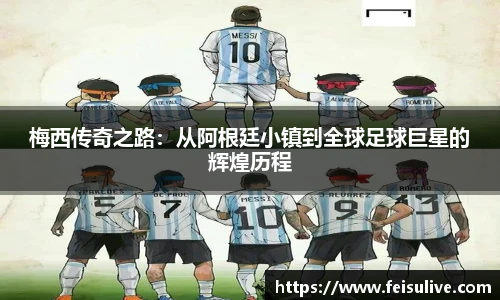梅西传奇之路：从阿根廷小镇到全球足球巨星的辉煌历程