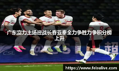 广东富力主场迎战长春亚泰全力争胜力争积分榜上升