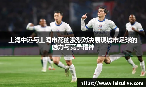 上海中远与上海申花的激烈对决展现城市足球的魅力与竞争精神