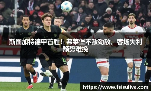 斯图加特德甲首胜！弗莱堡不敌劲敌，客场失利颓势难挽