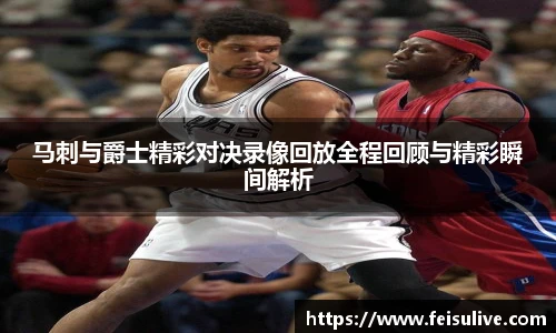 马刺与爵士精彩对决录像回放全程回顾与精彩瞬间解析