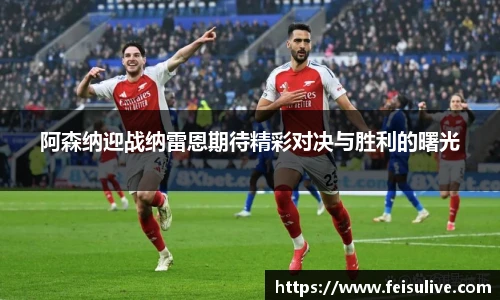 阿森纳迎战纳雷恩期待精彩对决与胜利的曙光
