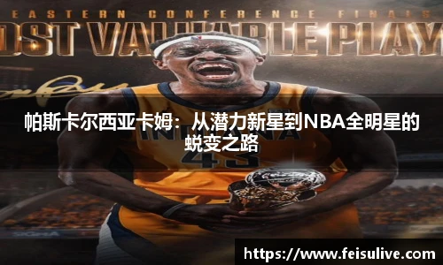 帕斯卡尔西亚卡姆：从潜力新星到NBA全明星的蜕变之路